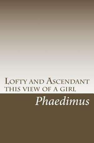 Lofty and Ascendant This View of a Girl de Phaedimus