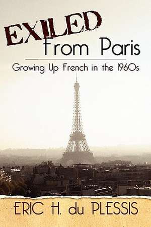 Exiled from Paris: Growing Up French in the 1960s de Eric H. Du Plessis