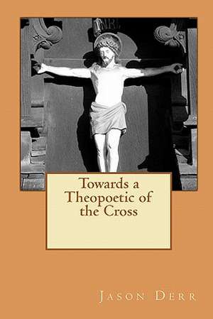 Towards a Theopoetic of the Cross de Jason Derr