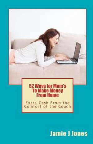 52 Ways for Mom's to Make Money from Home de Jamie J. Jones