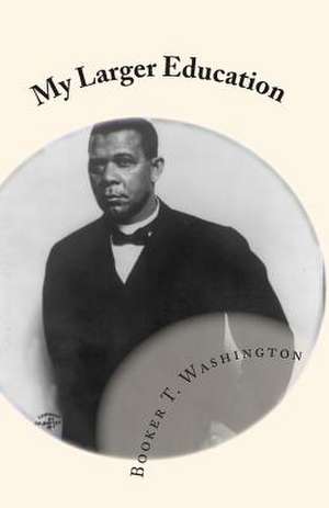 My Larger Education de Booker T. Washington