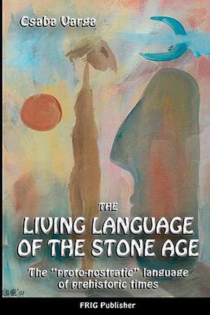 The Living Language of the Stone Age de Csaba Varga