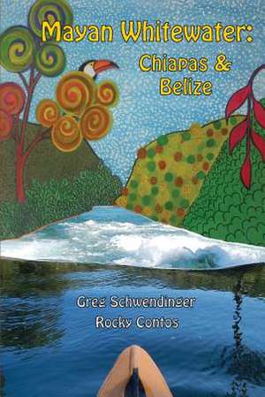 Mayan Whitewater Chiapas & Belize, 2nd Edition de Greg Schwendinger