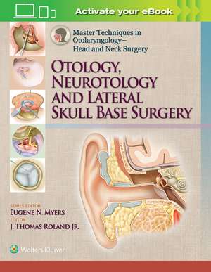 Master Techniques in Otolaryngology – Head and Neck Surgery: Otology, Neurotology, and Lateral Skull Base Surgery de J. Thomas Roland, Jr.