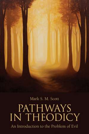 Pathways in Theodicy an Introduction to the Problem of Evil de Mark S. M. Scott