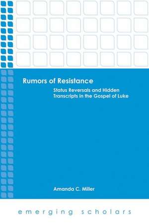 Rumors of Resistance: Status Reversals and Hidden Transcripts in the Gospel of Luke de Amanda C. Miller