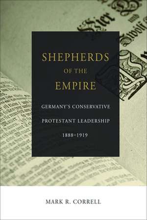 Shepherds of the Empire: Germany's Conservative Protestant Leadership--1888-1919 de Mark R. Correll