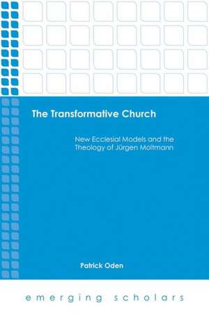 The Transformative Church: New Ecclesial Models and the Theology of Jurgen Moltmann de Patrick Oden