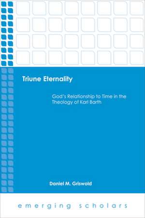 Triune Eternality God's Relationship to Time in the Theology of Karl Barth: Christ as God's Life for All de Daniel M. Griswold