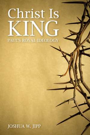 Christ Is King: Paul's Royal Ideology de Joshua W. Jipp