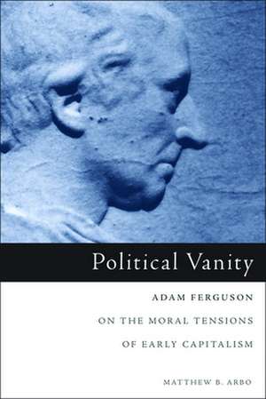 Political Vanity: Adam Ferguson on the Moral Tensions of Early Capitalism de Matthew B. Arbo