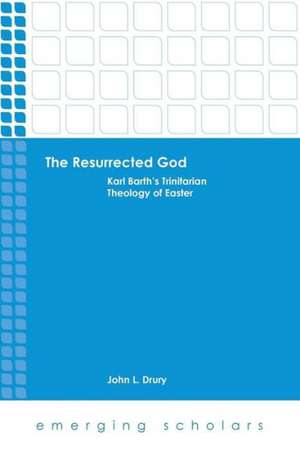 The Resurrected God: Karl Barth's Trinitarian Theology of Easter de John L. Drury