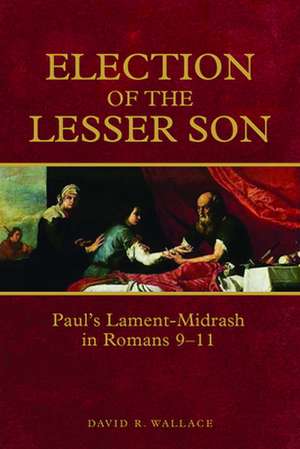 Election of the Lesser Son: Paul's Lament-Midrash in Romans 9-11 de David R. Wallace