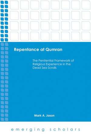 Repentance at Qumran: The Penitential Framework of Religious Experience in the Dead Sea Scrolls de Mark A. Jason