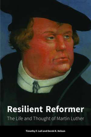 Resilient Reformer: The Life and Thought of Martin Luther de Timothy F. Lull