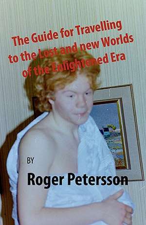 The Guide for Travelling to the Lost and New Worlds of the Enlightened Era de Roger Petersson