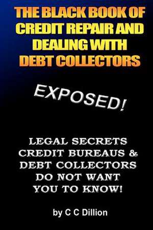 The Black Book of Credit Repair and Dealing with Debt Collectors de C. C. Dillion