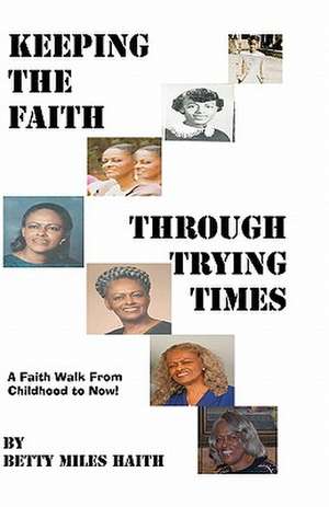 Keeping the Faith Through Trying Times de Betty Miles Haith