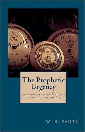 The Prophetic Urgency: An Exhortation for Readiness at the Close of the Age de W. E. Smith