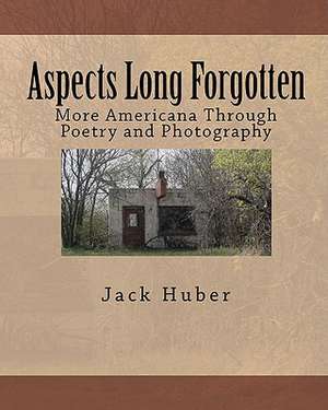 Aspects Long Forgotten: More Americana Through Poetry and Photography de Jack Huber