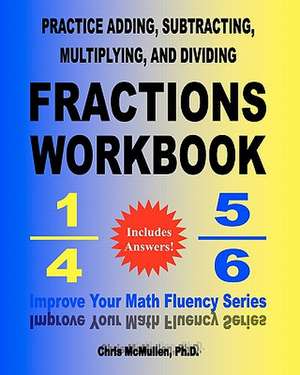 Practice Adding, Subtracting, Multiplying, and Dividing Fractions Workbook de Chris McMullen Ph. D.