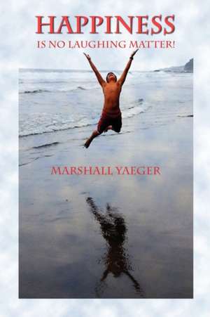 Happiness Is No Laughing Matter! de Marshall Yaeger