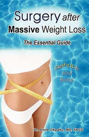 Surgery After Massive Weight Loss: The Essential Consumer Guide de Dr Anire Okpaku MD