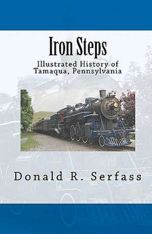 Iron Steps: Illustrated History of Tamaqua, Pennsylvania de Donald R. Serfass