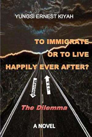 To Immigrate or to Live Happily Ever After? de Yungsi Ernest Kiyah