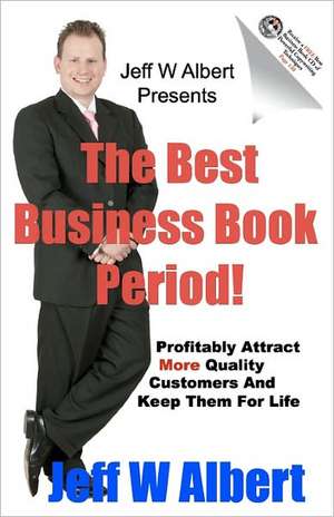 The Best Business Book Period!: Profitably Attract More Quality Customers and Keep Them for Life de Jeff W. Albert