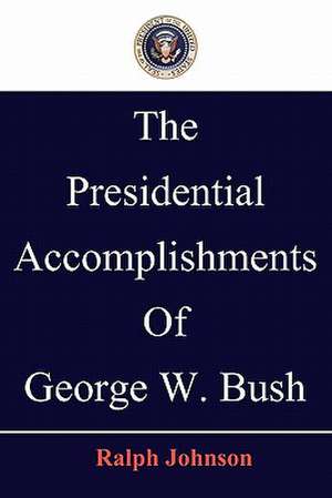 The Presidential Accomplishments of George W. Bush de Ralph Johnson