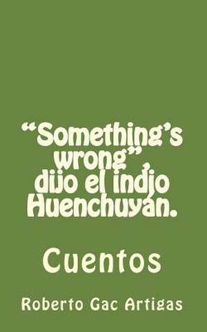 Something's Wrong, Dijo El Indio Huenchuyan. de Roberto Gac Artigas