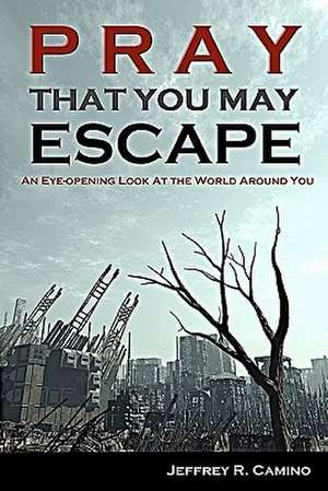 Pray That You May Escape de Jeffrey R. Camino