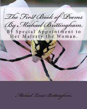 The First Book of Poems by Michael Brittingham: By Special Appointment to Her Majesty the Woman. de Michael Muhammad Abdallah Brittingham