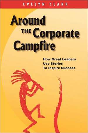 Around the Corporate Campfire: How Great Leaders Use Stories to Inspire Success de Evelyn Clark