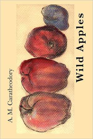 Wild Apples: The Life and Morals of Jesus of Nazareth de A. M. Caratheodory