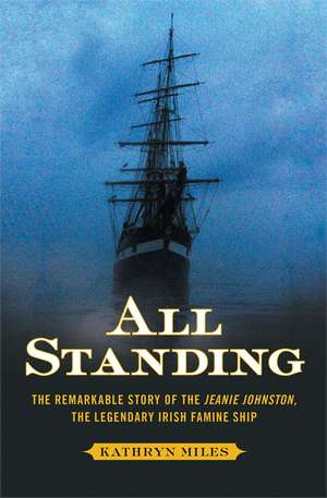 All Standing: The Remarkable Story of the Jeanie Johnston, the Legendary Irish Famine Ship de Kathryn Miles