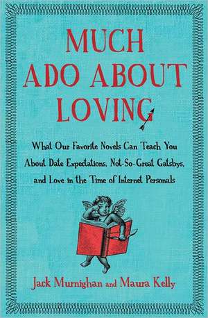 Much Ado about Loving: What Our Favorite Novels Can Teach You about Date Expectations, Not So-Great Gatsbys, and Love in the Time of Internet de Jack Murnighan