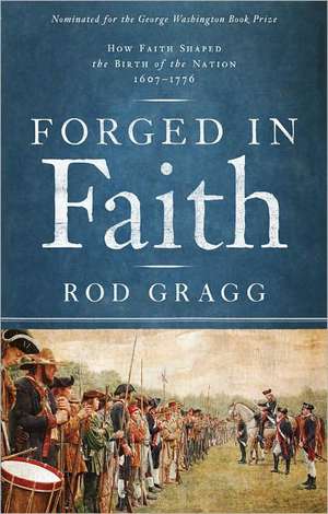 Forged in Faith: How Faith Shaped the Birth of the Nation 1607-1776 de Rod Gragg