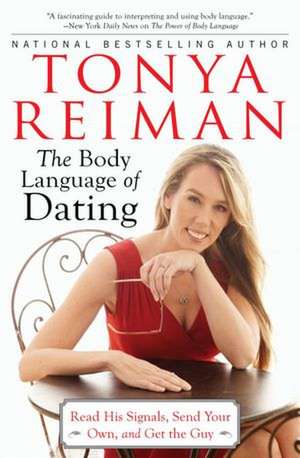 The Body Language of Dating: Read His Signals, Send Your Own, and Get the Guy de Tonya Reiman