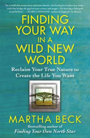 Finding Your Way in a Wild New World: Reclaim Your True Nature to Create the Life You Want de Martha Beck