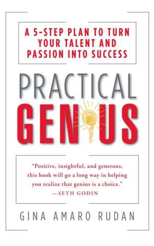 Practical Genius: The Real Smarts You Need to Get Your Talents and Passions Working for You de Gina Amaro Rudan