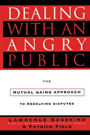 Dealing with an Angry Public: The Mutual Gains Approach To Resolving Disputes de Patrick Field