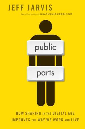 Public Parts: How Sharing in the Digital Age Improves the Way We Work and Live de Jeff Jarvis