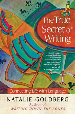 The True Secret of Writing: Connecting Life with Language de Natalie Goldberg