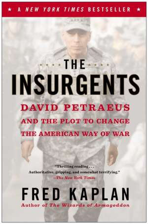 The Insurgents: David Petraeus and the Plot to Change the American Way of War de Fred M. Kaplan