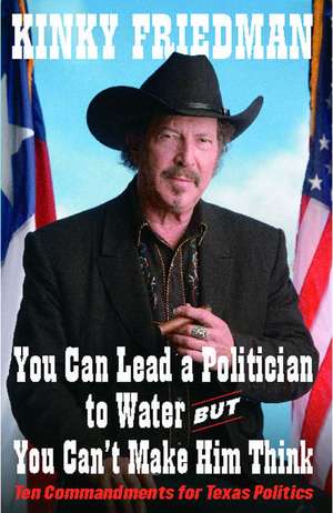 You Can Lead a Politician to Water, But You Can't: Ten Commandments for Texas Politics de Kinky Friedman