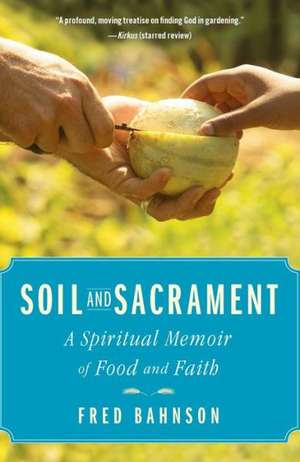 Soil and Sacrament: A Spiritual Memoir of Food and Faith de Fred Bahnson