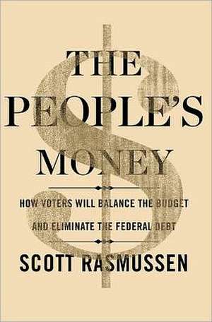 The People's Money: How Voters Will Balance the Budget and Eliminate the Federal Debt de Scott Rasmussen