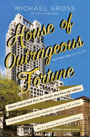 House of Outrageous Fortune: Fifteen Central Park West, the World's Most Powerful Address de Michael Gross